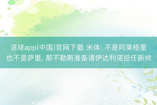 滚球app(中国)官网下载 米体: 不是阿莱格里也不是萨里， 那不勒斯准备请伊达利诺担任新帅