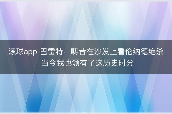 滚球app 巴雷特：畴昔在沙发上看伦纳德绝杀 当今我也领有了这历史时分
