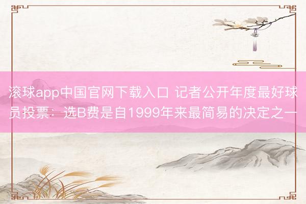 滚球app中国官网下载入口 记者公开年度最好球员投票：选B费是自1999年来最简易的决定之一