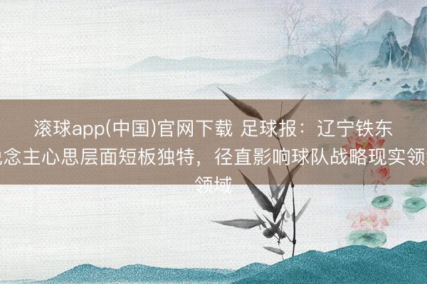 滚球app(中国)官网下载 足球报：辽宁铁东说念主心思层面短板独特，径直影响球队战略现实领域