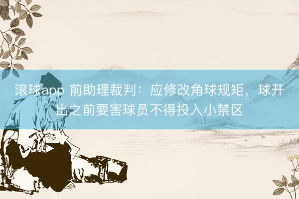 滚球app 前助理裁判：应修改角球规矩，球开出之前要害球员不得投入小禁区