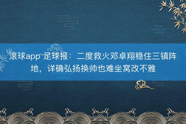 滚球app 足球报：二度救火邓卓翔稳住三镇阵地，详确弘扬换帅也难坐窝改不雅