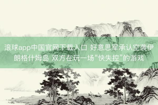 滚球app中国官网下载入口 好意思军承认空袭伊朗格什姆岛 双