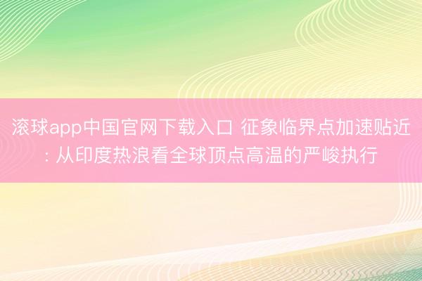 滚球app中国官网下载入口 征象临界点加速贴近: 从印度热浪