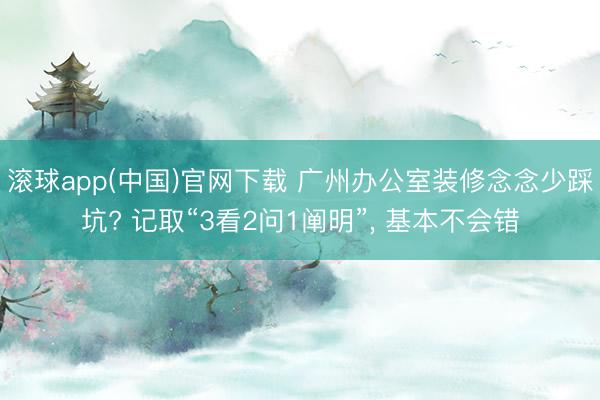 滚球app(中国)官网下载 广州办公室装修念念少踩坑? 记取“3看2问1阐明”， 基本不会错