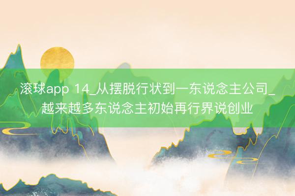 滚球app 14_从摆脱行状到一东说念主公司_越来越多东说念主初始再行界说创业