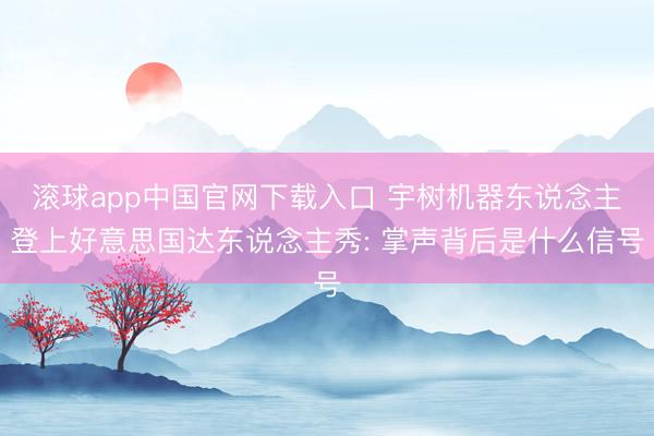 滚球app中国官网下载入口 宇树机器东说念主登上好意思国达东说念主秀: 掌声背后是什么信号