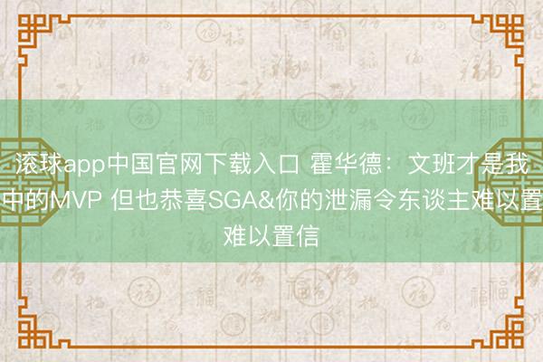 滚球app中国官网下载入口 霍华德：文班才是我心中的MVP 但也恭喜SGA&你的泄漏令东谈主难以置信