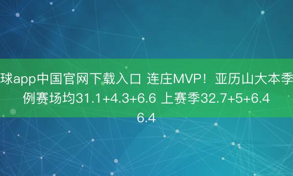滚球app中国官网下载入口 连庄MVP！亚历山大本季老例赛场均31.1+4.3+6.6 上赛季32.7+5+6.4