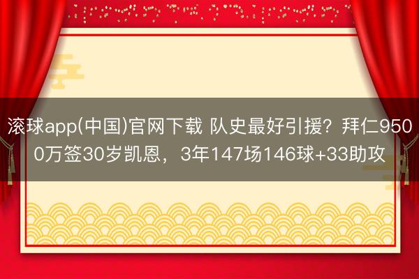 滚球app(中国)官网下载 队史最好引援？拜仁9500万签30岁凯恩，3年147场146球+33助攻