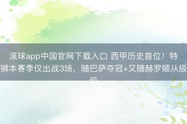 滚球app中国官网下载入口 西甲历史首位！特狮本赛季仅出战3场，随巴萨夺冠+又随赫罗顺从级