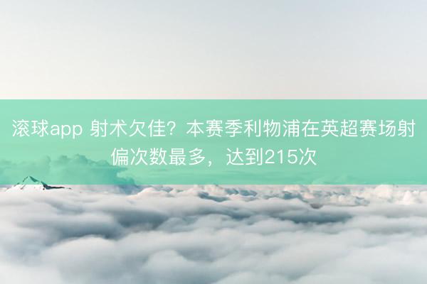 滚球app 射术欠佳?本赛季利物浦在英超赛场射偏次数最多,达到215次
