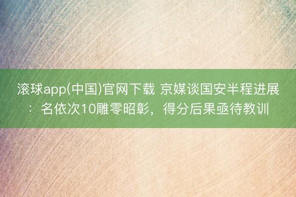 滚球app(中国)官网下载 京媒谈国安半程进展：名依次10雕零昭彰，得分后果亟待教训