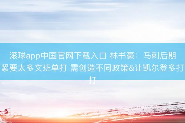 滚球app中国官网下载入口 林书豪:马刺后期紧要太多文班单打 需创造不同政策&让凯尔登多打