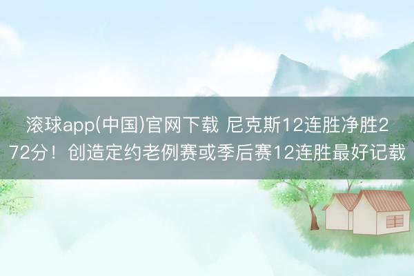 滚球app(中国)官网下载 尼克斯12连胜净胜272分！创造定约老例赛或季后赛12连胜最好记载