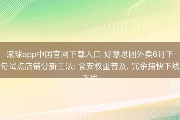 滚球app中国官网下载入口 好意思团外卖6月下旬试点店铺分新王法: 食安权重普及, 冗余捕快下线