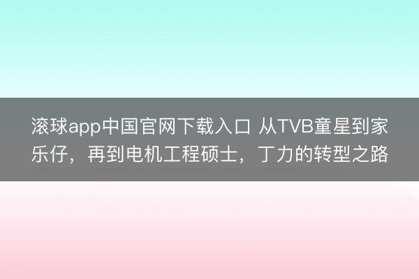 滚球app中国官网下载入口 从TVB童星到家乐仔，再到电机工程硕士，丁力的转型之路