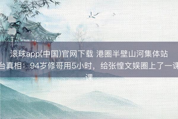滚球app(中国)官网下载 港圈半壁山河集体站台真相：94岁修哥用5小时，给张惶文娱圈上了一课
