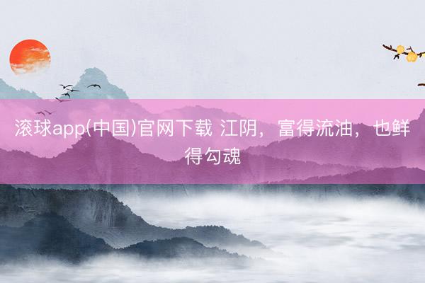 滚球app(中国)官网下载 江阴，富得流油，也鲜得勾魂