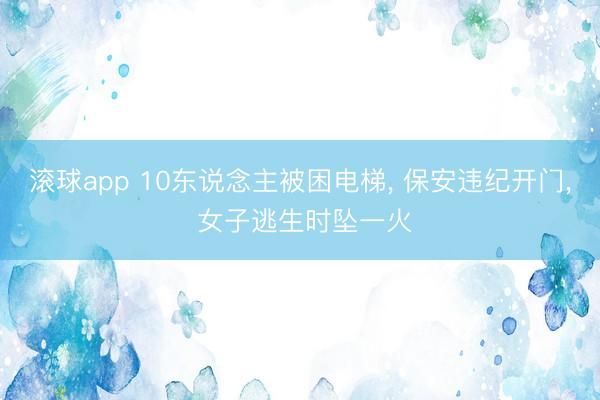 滚球app 10东说念主被困电梯, 保安违纪开门, 女子逃生时坠一火