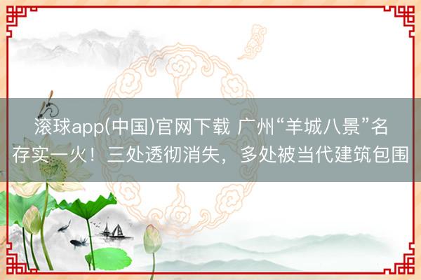 滚球app(中国)官网下载 广州“羊城八景”名存实一火!三处透彻消失,多处被当代建筑包围